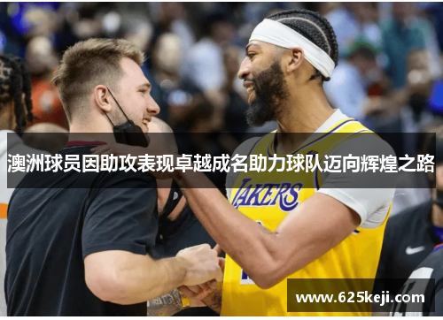 澳洲球员因助攻表现卓越成名助力球队迈向辉煌之路