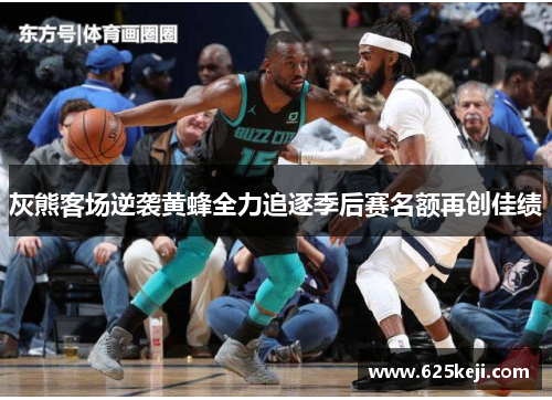 灰熊客场逆袭黄蜂全力追逐季后赛名额再创佳绩