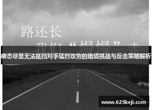 疲态尽显无法抵挡对手猛烈攻势的绝境挑战与反击策略解析