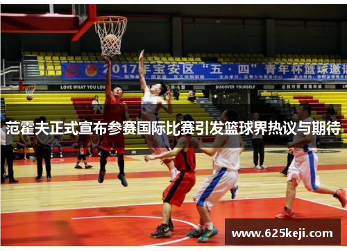 范霍夫正式宣布参赛国际比赛引发篮球界热议与期待