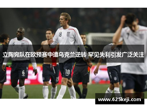 立陶宛队在欧预赛中遭乌克兰逆转 罕见失利引发广泛关注