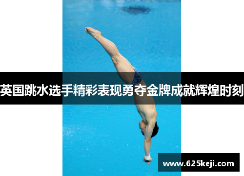 英国跳水选手精彩表现勇夺金牌成就辉煌时刻