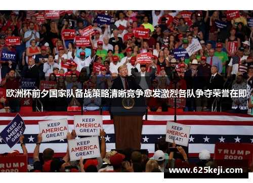欧洲杯前夕国家队备战策略清晰竞争愈发激烈各队争夺荣誉在即