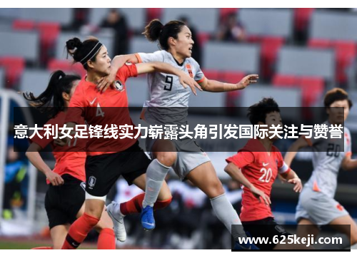 意大利女足锋线实力崭露头角引发国际关注与赞誉