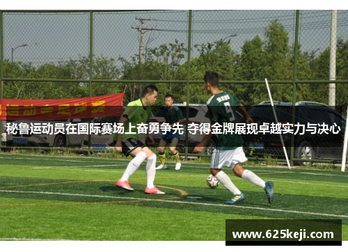 秘鲁运动员在国际赛场上奋勇争先 夺得金牌展现卓越实力与决心