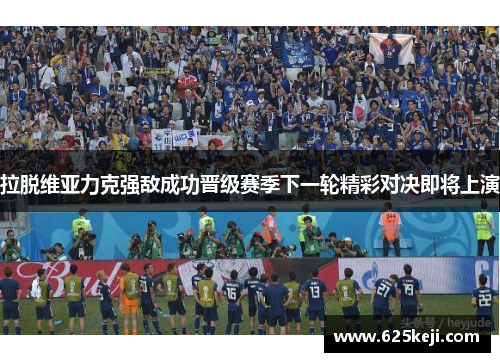 拉脱维亚力克强敌成功晋级赛季下一轮精彩对决即将上演
