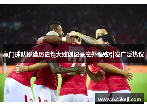 豪门球队惨遭历史性大败创纪录意外挫败引发广泛热议