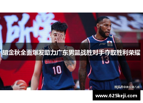 胡金秋全面爆发助力广东男篮战胜对手夺取胜利荣耀