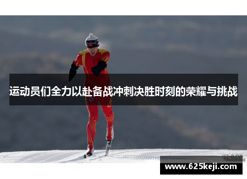 运动员们全力以赴备战冲刺决胜时刻的荣耀与挑战