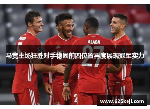 马竞主场狂胜对手稳固前四位置再度展现冠军实力
