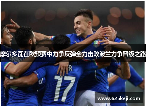 摩尔多瓦在欧预赛中力争反弹全力击败波兰力争晋级之路
