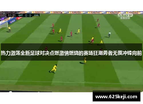 热力激荡全新足球对决点燃激情燃烧的赛场狂潮勇者无畏冲锋向前