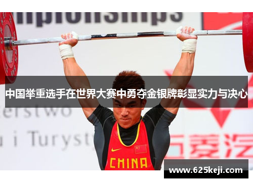 中国举重选手在世界大赛中勇夺金银牌彰显实力与决心