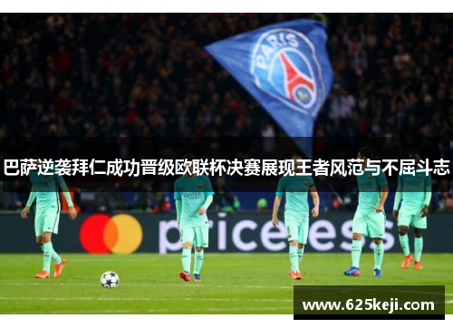 巴萨逆袭拜仁成功晋级欧联杯决赛展现王者风范与不屈斗志