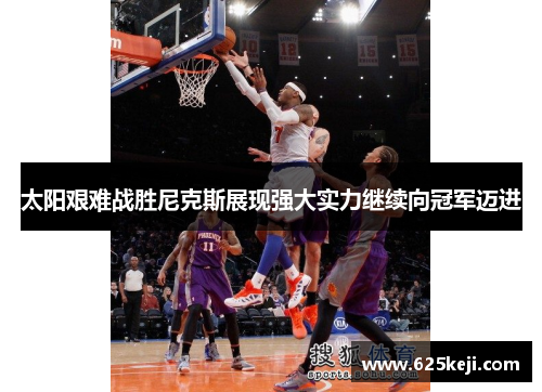 太阳艰难战胜尼克斯展现强大实力继续向冠军迈进