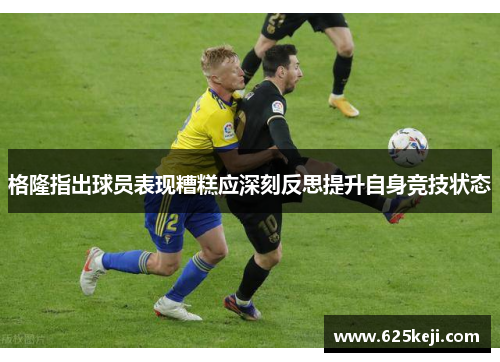 格隆指出球员表现糟糕应深刻反思提升自身竞技状态