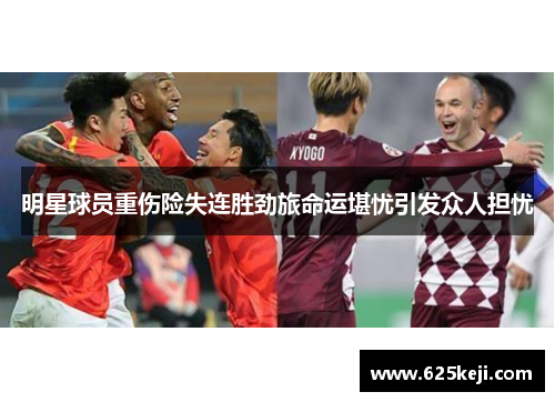 明星球员重伤险失连胜劲旅命运堪忧引发众人担忧