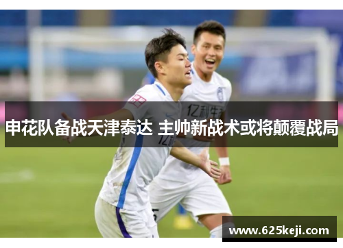 申花队备战天津泰达 主帅新战术或将颠覆战局
