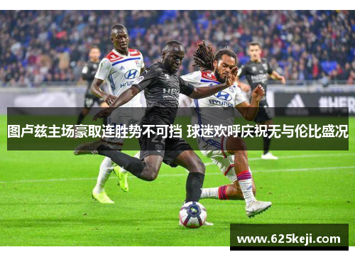 图卢兹主场豪取连胜势不可挡 球迷欢呼庆祝无与伦比盛况