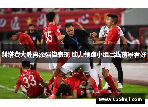 赫塔费大胜再添强势表现 助力领跑小组出线前景看好