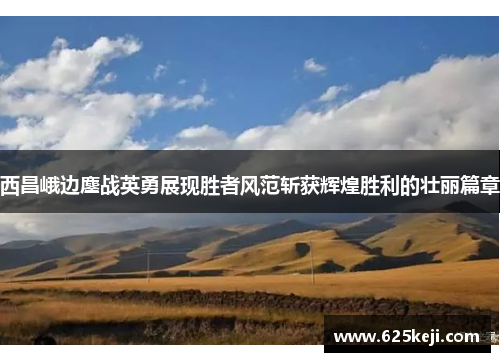西昌峨边鏖战英勇展现胜者风范斩获辉煌胜利的壮丽篇章