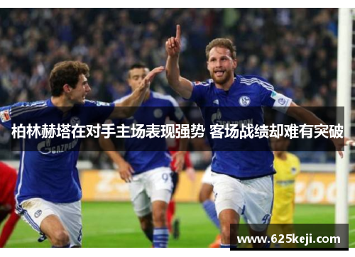 柏林赫塔在对手主场表现强势 客场战绩却难有突破