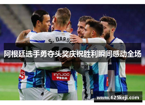阿根廷选手勇夺头奖庆祝胜利瞬间感动全场