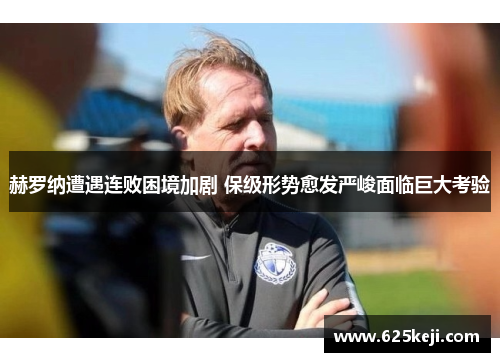 赫罗纳遭遇连败困境加剧 保级形势愈发严峻面临巨大考验
