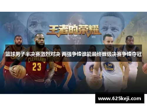 篮球男子半决赛激烈对决 两强争锋谁能最终晋级决赛争锋夺冠