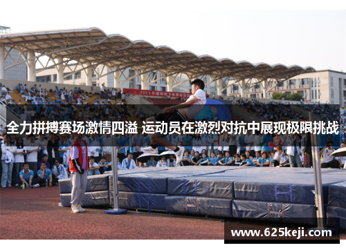 全力拼搏赛场激情四溢 运动员在激烈对抗中展现极限挑战