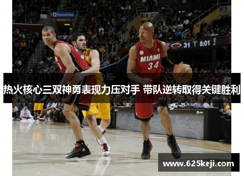 热火核心三双神勇表现力压对手 带队逆转取得关键胜利