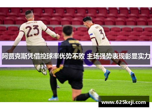 阿贾克斯凭借控球率优势不败 主场强势表现彰显实力