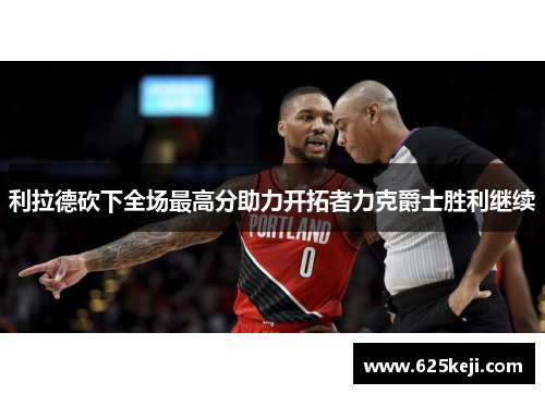 利拉德砍下全场最高分助力开拓者力克爵士胜利继续
