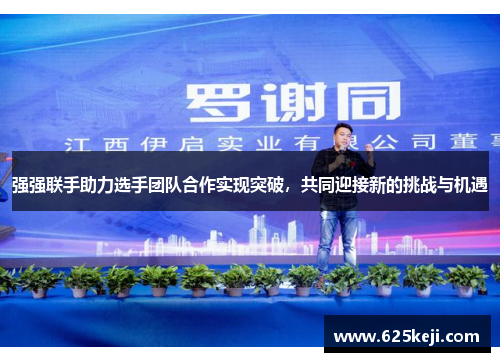 强强联手助力选手团队合作实现突破，共同迎接新的挑战与机遇