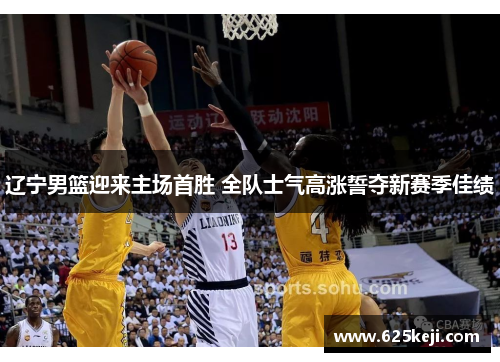 辽宁男篮迎来主场首胜 全队士气高涨誓夺新赛季佳绩