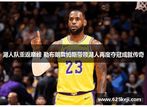 湖人队重返巅峰 勒布朗詹姆斯带领湖人再度夺冠成就传奇