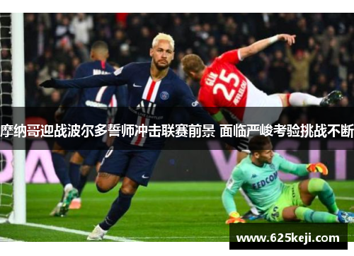摩纳哥迎战波尔多誓师冲击联赛前景 面临严峻考验挑战不断