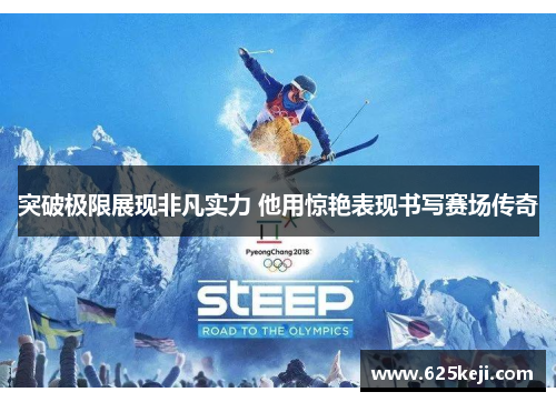 突破极限展现非凡实力 他用惊艳表现书写赛场传奇