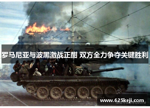 罗马尼亚与波黑激战正酣 双方全力争夺关键胜利