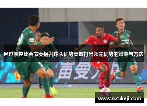 通过掌控比赛节奏提升球队优势高效打出领先优势的策略与方法