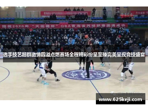 选手技艺超群激情四溢点燃赛场全程精彩纷呈至臻完美呈现竞技盛宴